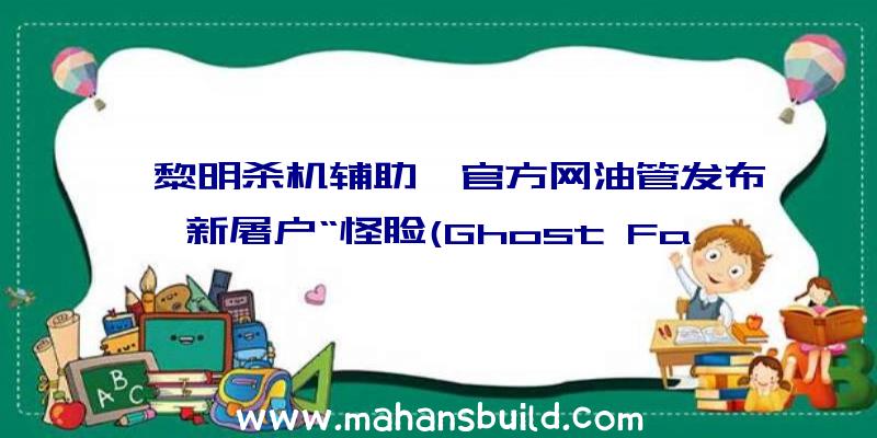 《黎明杀机辅助》官方网油管发布新屠户“怪脸(Ghost